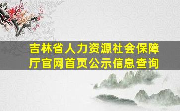 吉林省人力资源社会保障厅官网首页公示信息查询