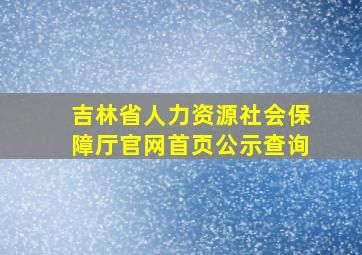 吉林省人力资源社会保障厅官网首页公示查询