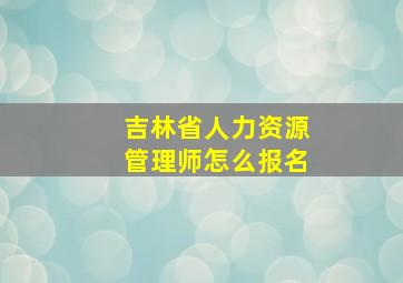 吉林省人力资源管理师怎么报名