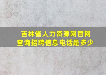 吉林省人力资源网官网查询招聘信息电话是多少