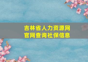 吉林省人力资源网官网查询社保信息