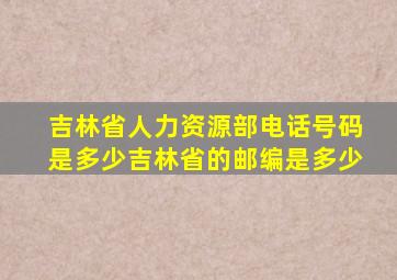 吉林省人力资源部电话号码是多少吉林省的邮编是多少