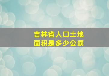 吉林省人口土地面积是多少公顷