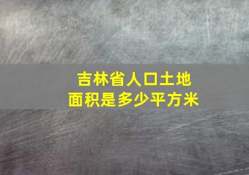 吉林省人口土地面积是多少平方米