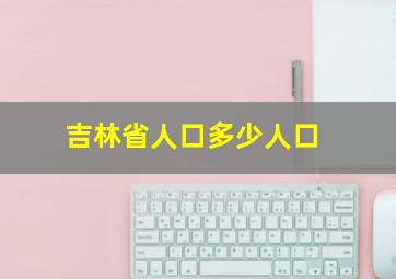 吉林省人口多少人口