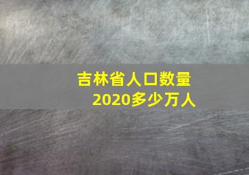 吉林省人口数量2020多少万人