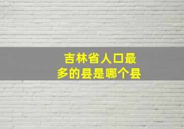 吉林省人口最多的县是哪个县