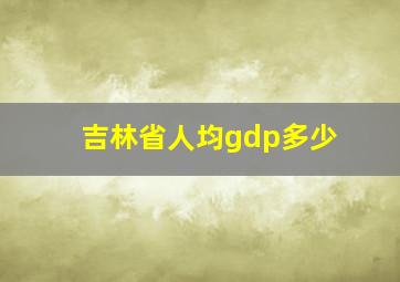 吉林省人均gdp多少