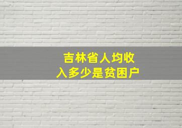 吉林省人均收入多少是贫困户