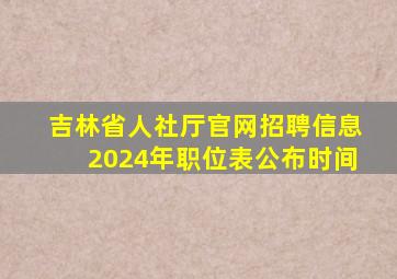 吉林省人社厅官网招聘信息2024年职位表公布时间