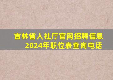 吉林省人社厅官网招聘信息2024年职位表查询电话