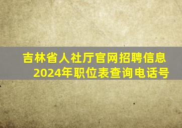 吉林省人社厅官网招聘信息2024年职位表查询电话号