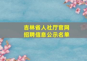 吉林省人社厅官网招聘信息公示名单