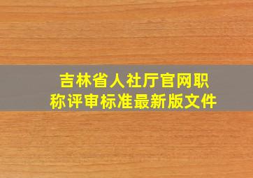 吉林省人社厅官网职称评审标准最新版文件