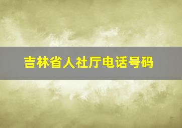 吉林省人社厅电话号码