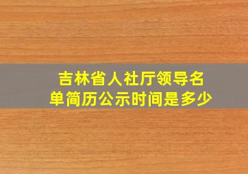 吉林省人社厅领导名单简历公示时间是多少