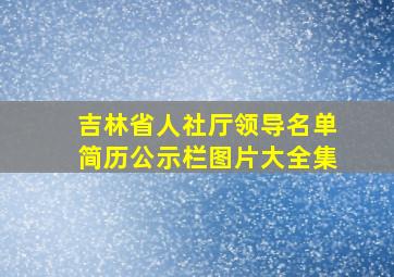 吉林省人社厅领导名单简历公示栏图片大全集