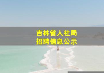 吉林省人社局招聘信息公示