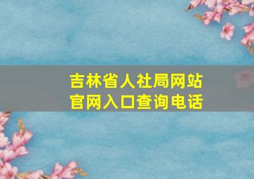 吉林省人社局网站官网入口查询电话