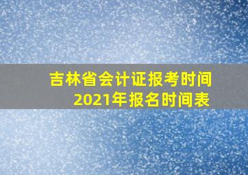 吉林省会计证报考时间2021年报名时间表