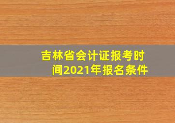 吉林省会计证报考时间2021年报名条件