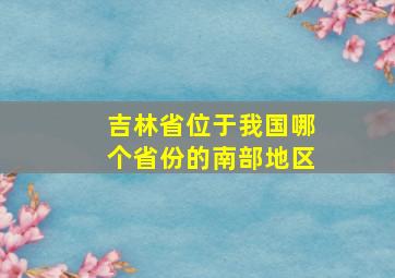 吉林省位于我国哪个省份的南部地区