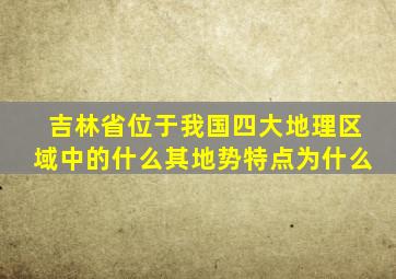 吉林省位于我国四大地理区域中的什么其地势特点为什么