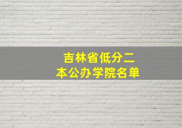 吉林省低分二本公办学院名单