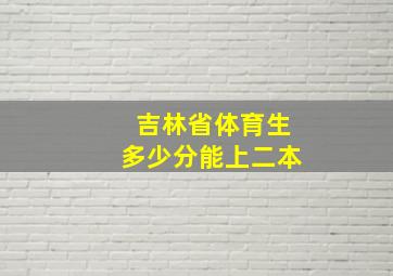 吉林省体育生多少分能上二本