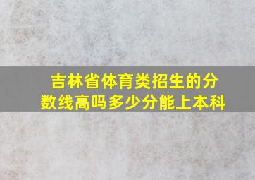 吉林省体育类招生的分数线高吗多少分能上本科