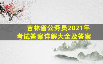 吉林省公务员2021年考试答案详解大全及答案