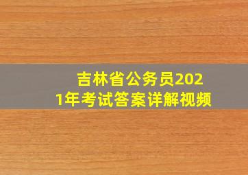 吉林省公务员2021年考试答案详解视频