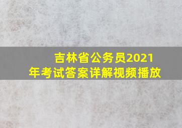 吉林省公务员2021年考试答案详解视频播放