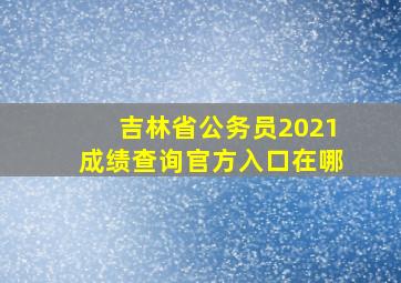 吉林省公务员2021成绩查询官方入口在哪