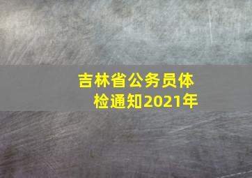 吉林省公务员体检通知2021年