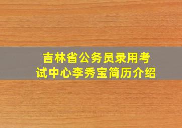 吉林省公务员录用考试中心李秀宝简历介绍