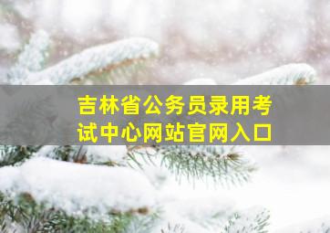 吉林省公务员录用考试中心网站官网入口