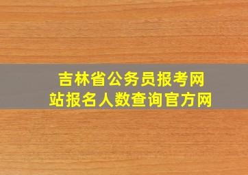 吉林省公务员报考网站报名人数查询官方网