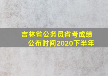 吉林省公务员省考成绩公布时间2020下半年