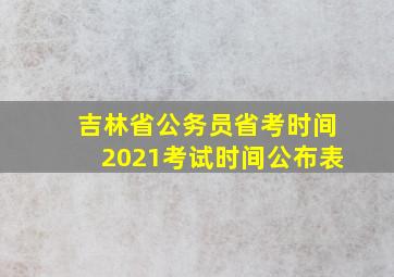 吉林省公务员省考时间2021考试时间公布表