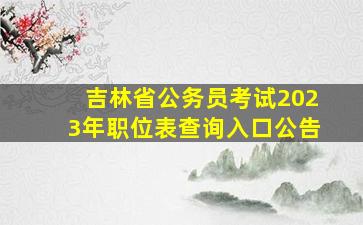 吉林省公务员考试2023年职位表查询入口公告