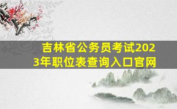 吉林省公务员考试2023年职位表查询入口官网