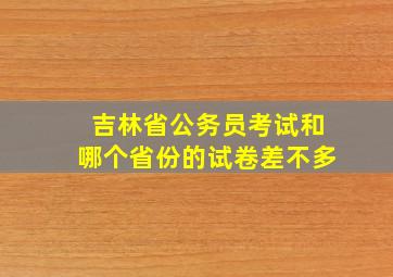 吉林省公务员考试和哪个省份的试卷差不多