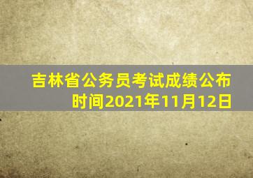 吉林省公务员考试成绩公布时间2021年11月12日