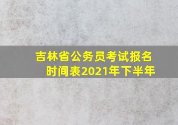 吉林省公务员考试报名时间表2021年下半年