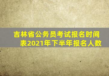 吉林省公务员考试报名时间表2021年下半年报名人数