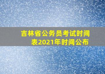 吉林省公务员考试时间表2021年时间公布