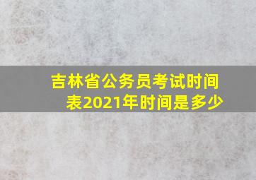 吉林省公务员考试时间表2021年时间是多少