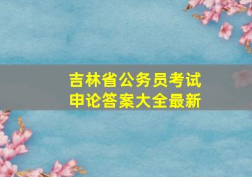 吉林省公务员考试申论答案大全最新