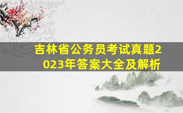 吉林省公务员考试真题2023年答案大全及解析